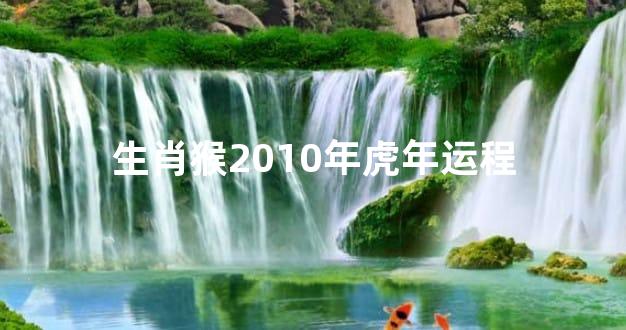 生肖猴2010年虎年运程