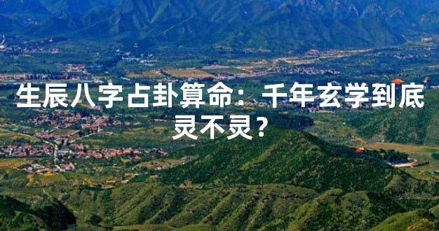生辰八字占卦算命：千年玄学到底灵不灵？