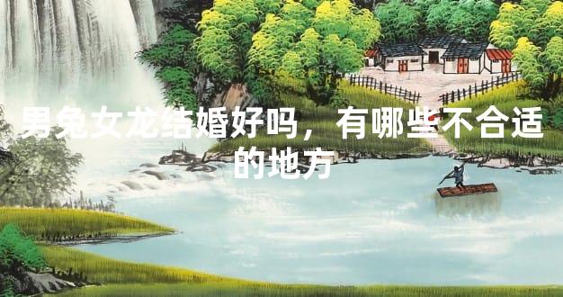 男兔女龙结婚好吗，有哪些不合适的地方
