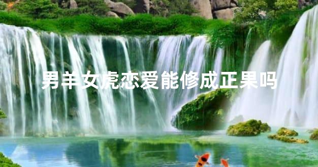 男羊女虎恋爱能修成正果吗