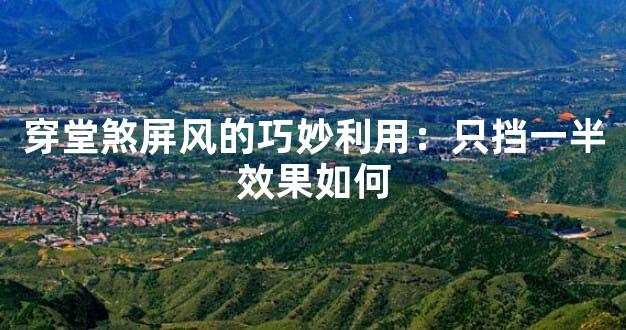 穿堂煞屏风的巧妙利用：只挡一半效果如何