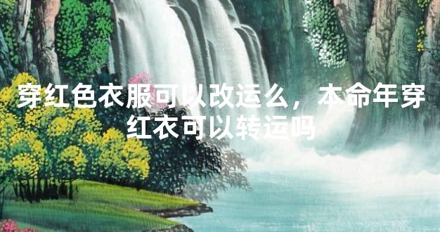 穿红色衣服可以改运么，本命年穿红衣可以转运吗