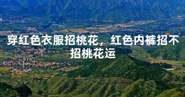 穿红色衣服招桃花，红色内裤招不招桃花运