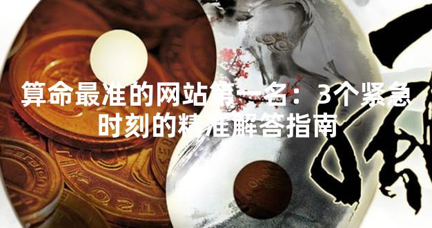 算命最准的网站第一名：3个紧急时刻的精准解答指南