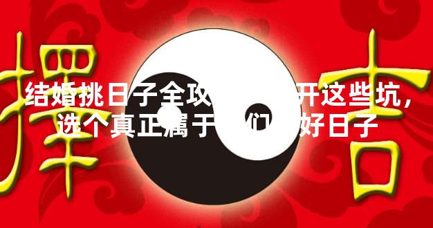 结婚挑日子全攻略！避开这些坑，选个真正属于你们的好日子