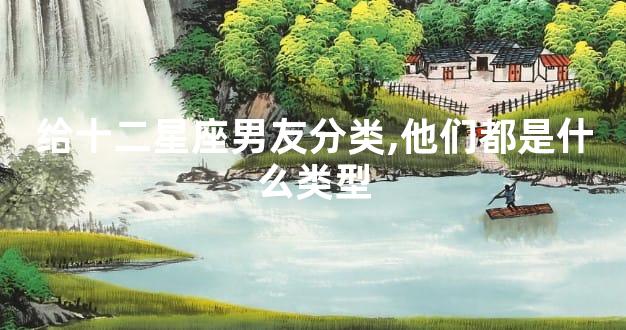 给十二星座男友分类,他们都是什么类型