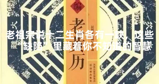 老祖宗说十二生肖各有一缺，这些“缺陷”里藏着你不知道的智慧