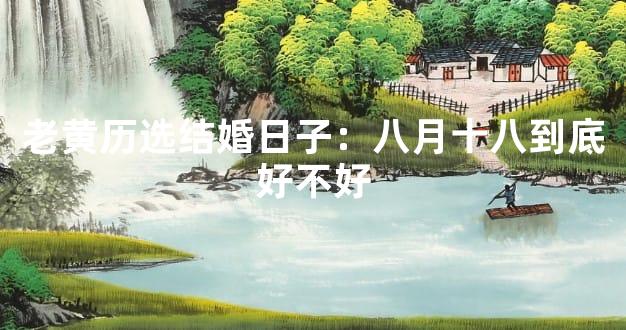 老黄历选结婚日子：八月十八到底好不好