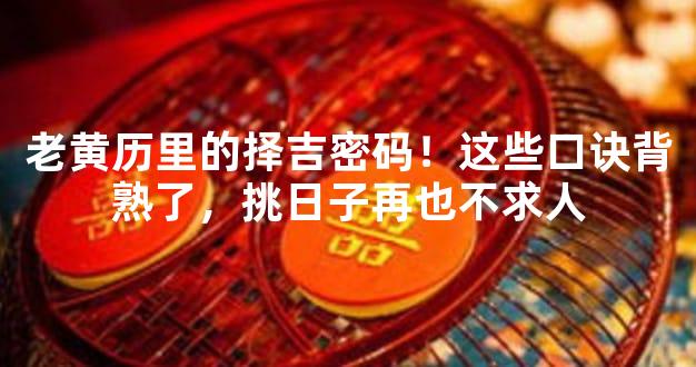 老黄历里的择吉密码！这些口诀背熟了，挑日子再也不求人