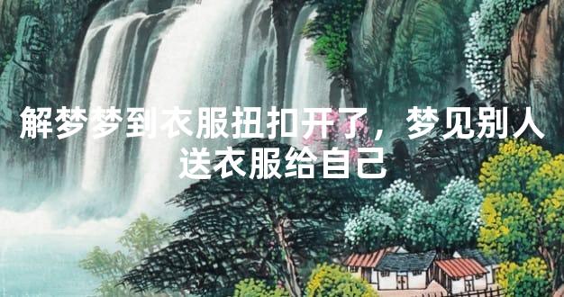 解梦梦到衣服扭扣开了，梦见别人送衣服给自己
