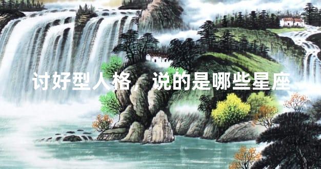 讨好型人格，说的是哪些星座