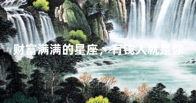 财富满满的星座，有钱人就是你