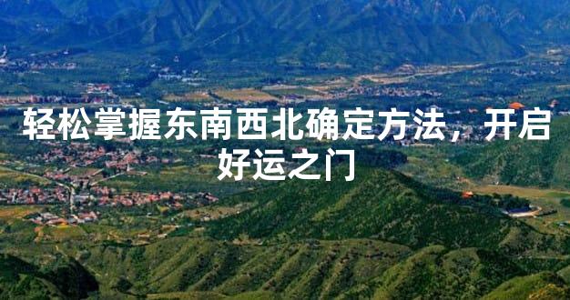 轻松掌握东南西北确定方法，开启好运之门