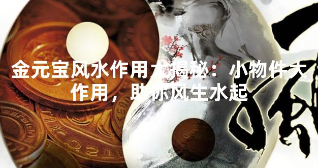 金元宝风水作用大揭秘：小物件大作用，助你风生水起
