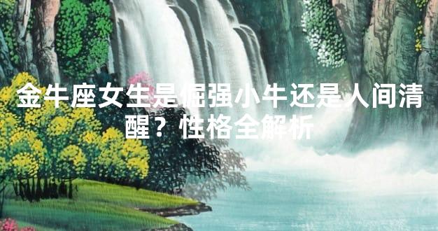 金牛座女生是倔强小牛还是人间清醒？性格全解析