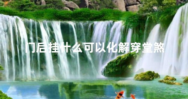 门后挂什么可以化解穿堂煞