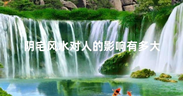 阴宅风水对人的影响有多大