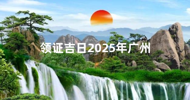 领证吉日2025年广州