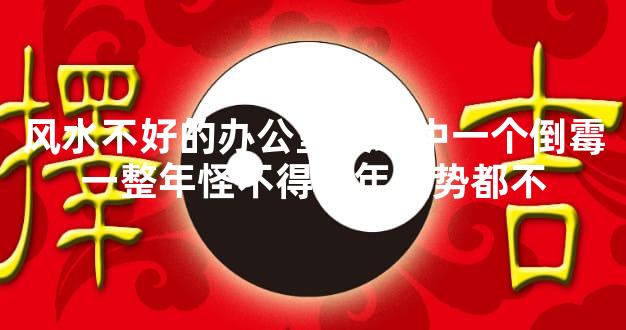 风水不好的办公室表现中一个倒霉一整年怪不得去年运势都不