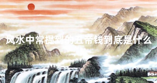风水中常提到的五帝钱到底是什么