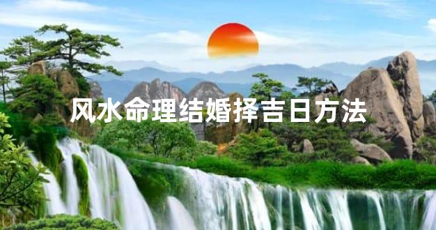 风水命理结婚择吉日方法