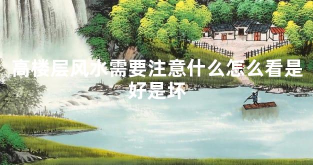 高楼层风水需要注意什么怎么看是好是坏