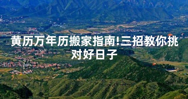 黄历万年历搬家指南!三招教你挑对好日子