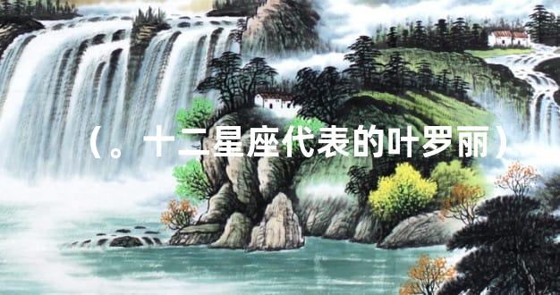 （。十二星座代表的叶罗丽）