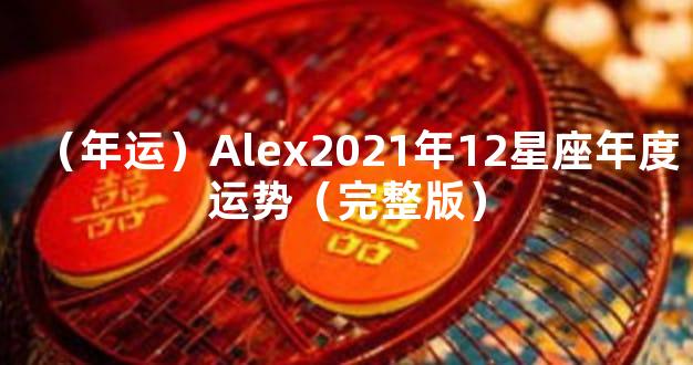 （年运）Alex2021年12星座年度运势（完整版）